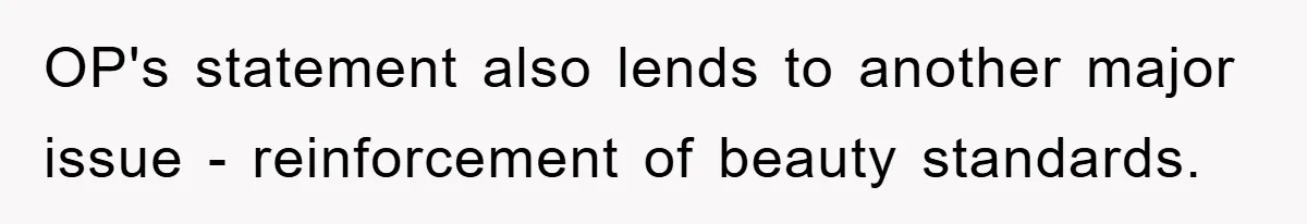 OP's statement also lends to another major issue - reinforcement of beauty standards.