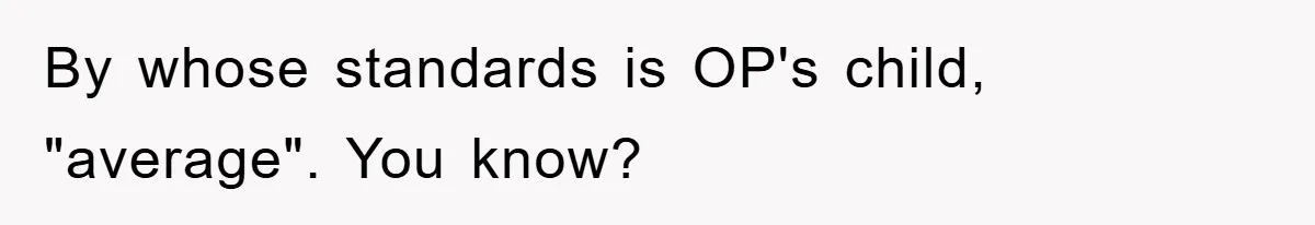By whose standards is OP's child, "average". You know?