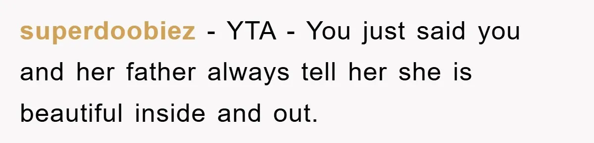 superdoobiez − YTA - You just said you and her father always tell her she is beautiful inside and out.