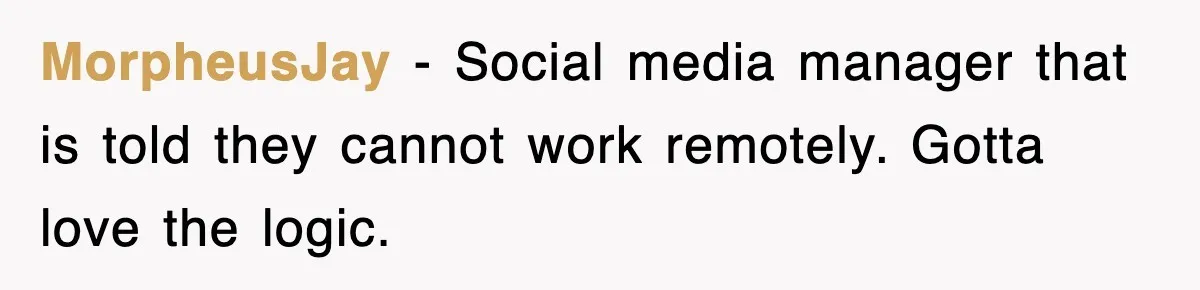 MorpheusJay − Social media manager that is told they cannot work remotely. Gotta love the logic.