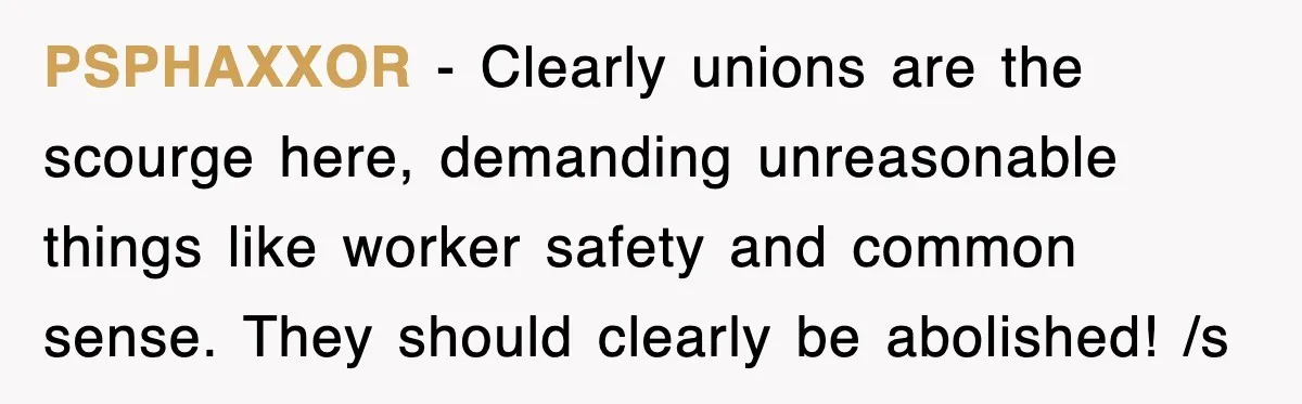 PSPHAXXOR − Clearly unions are the scourge here, demanding unreasonable things like worker safety and common sense. They should clearly be abolished! /s