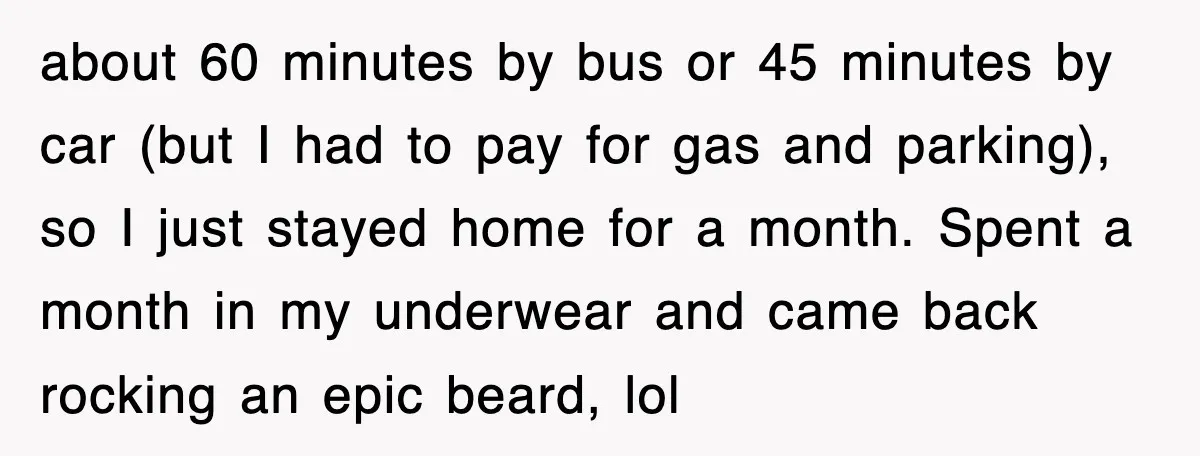 about 60 minutes by bus or 45 minutes by car (but I had to pay for gas and parking), so I just stayed home for a month. Spent a month...
