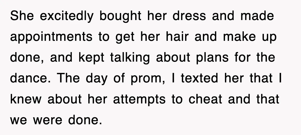 She excitedly bought her dress and made appointments to get her hair and make up done, and kept talking about plans for the dance. The day of prom, I texted...
