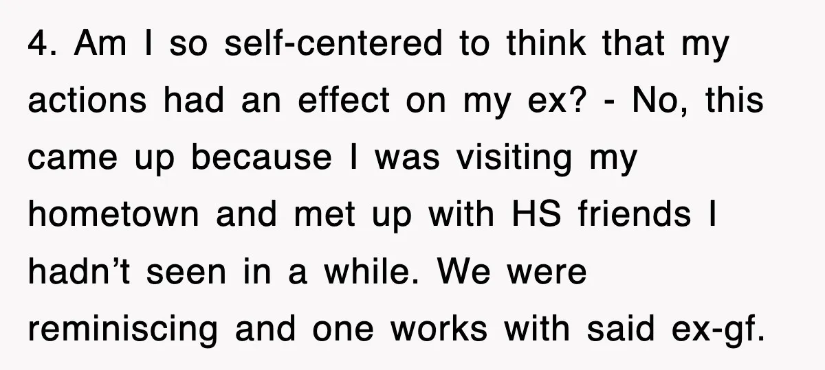 4. Am I so self-centered to think that my actions had an effect on my ex? - No, this came up because I was visiting my hometown and met up...