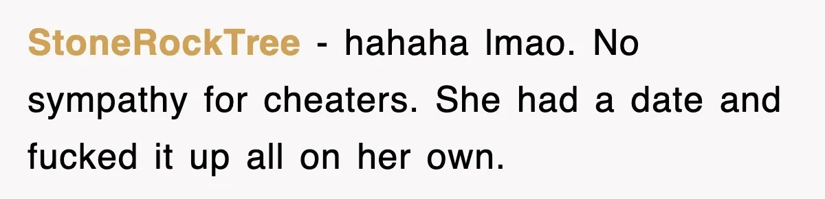 StoneRockTree − hahaha lmao. No sympathy for cheaters. She had a date and fucked it up all on her own.
