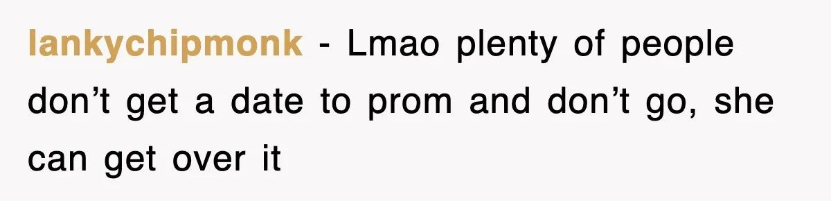 lankychipmonk − Lmao plenty of people don’t get a date to prom and don’t go, she can get over it