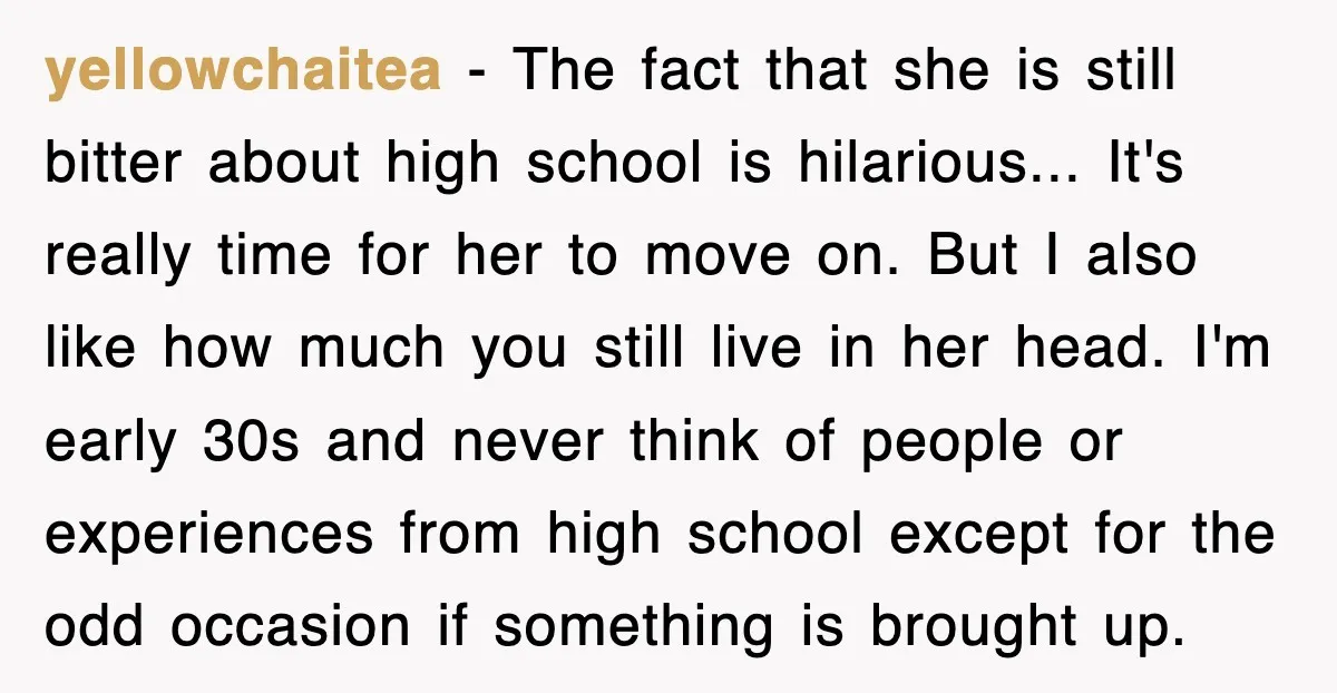 yellowchaitea − The fact that she is still bitter about high school is hilarious... It's really time for her to move on. But I also like how much you still...