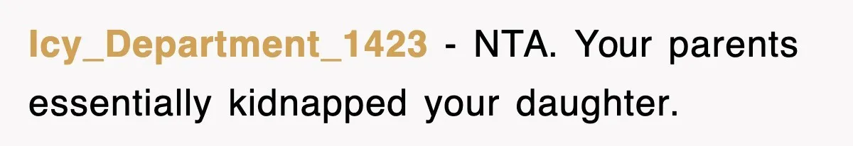 Icy_Department_1423 − NTA. Your parents essentially kidnapped your daughter.