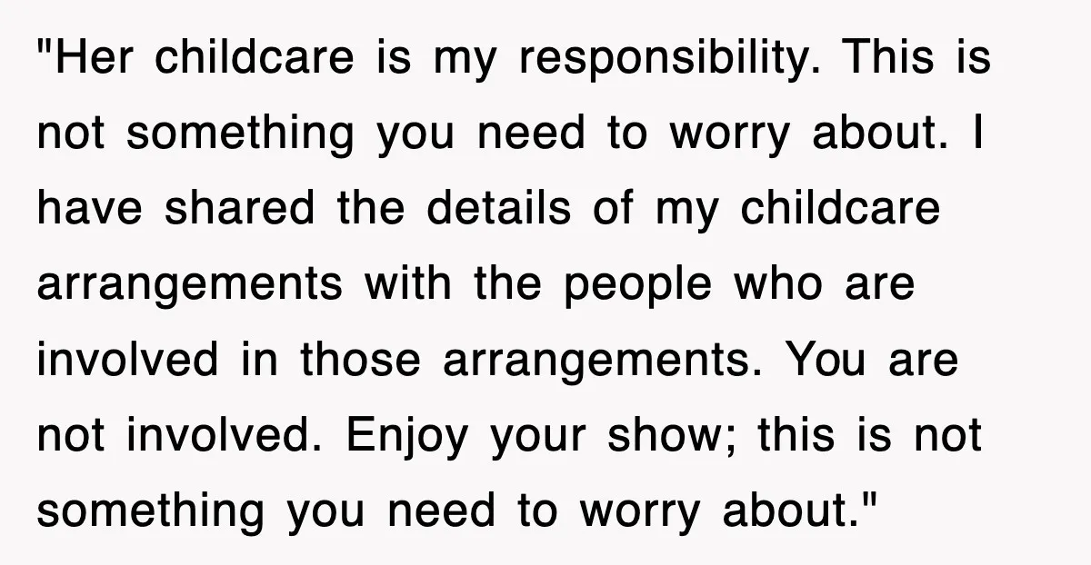 "Her childcare is my responsibility. This is not something you need to worry about. I have shared the details of my childcare arrangements with the people who are involved in...