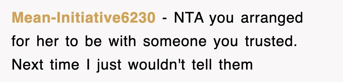 Mean-Initiative6230 − NTA you arranged for her to be with someone you trusted. Next time I just wouldn't tell them