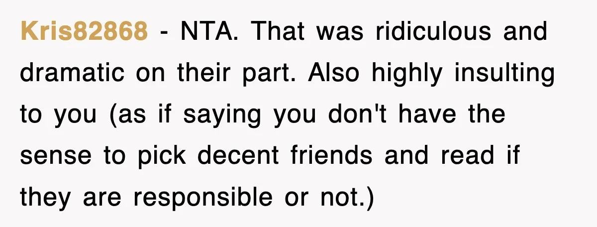 Kris82868 − NTA. That was ridiculous and dramatic on their part. Also highly insulting to you (as if saying you don't have the sense to pick decent friends and read...