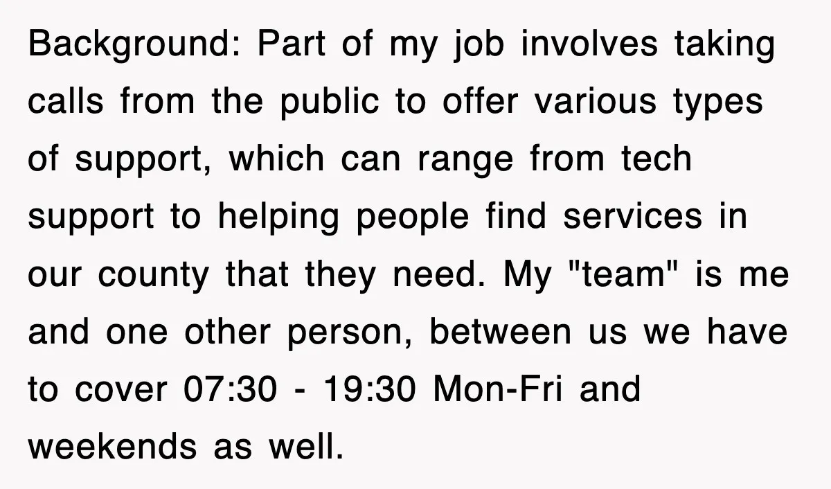 Background: Part of my job involves taking calls from the public to offer various types of support, which can range from tech support to helping people find services in our...