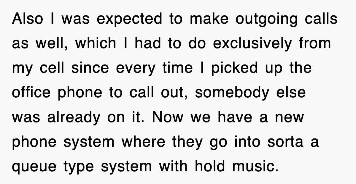 Also I was expected to make outgoing calls as well, which I had to do exclusively from my cell since every time I picked up the office phone to call...