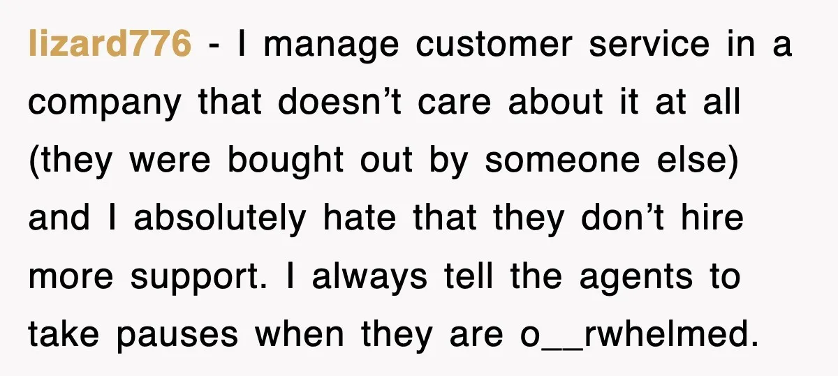 lizard776 − I manage customer service in a company that doesn’t care about it at all (they were bought out by someone else) and I absolutely hate that they don’t...