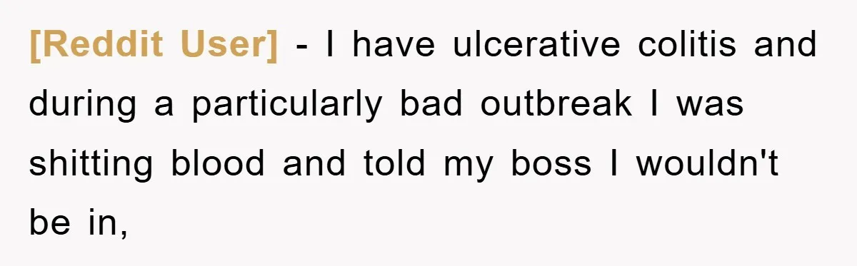 [Reddit User] − I have ulcerative colitis and during a particularly bad outbreak I was shitting blood and told my boss I wouldn't be in,