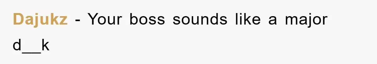 Dajukz − Your boss sounds like a major d__k