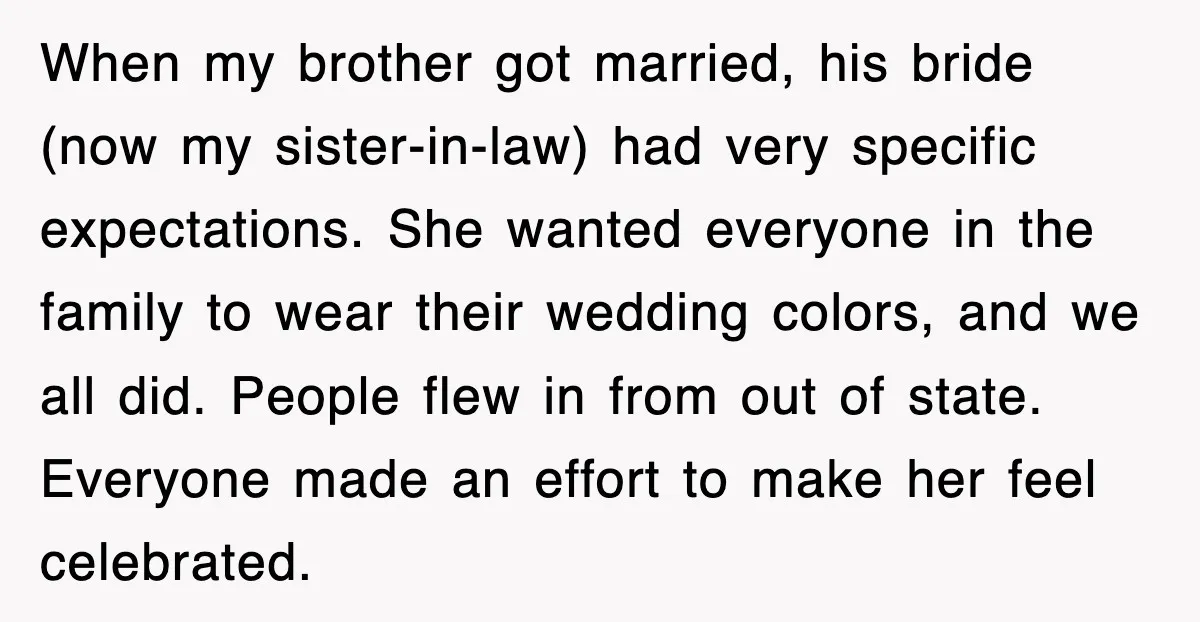 When my brother got married, his bride (now my sister-in-law) had very specific expectations. She wanted everyone in the family to wear their wedding colors, and we all did. People...