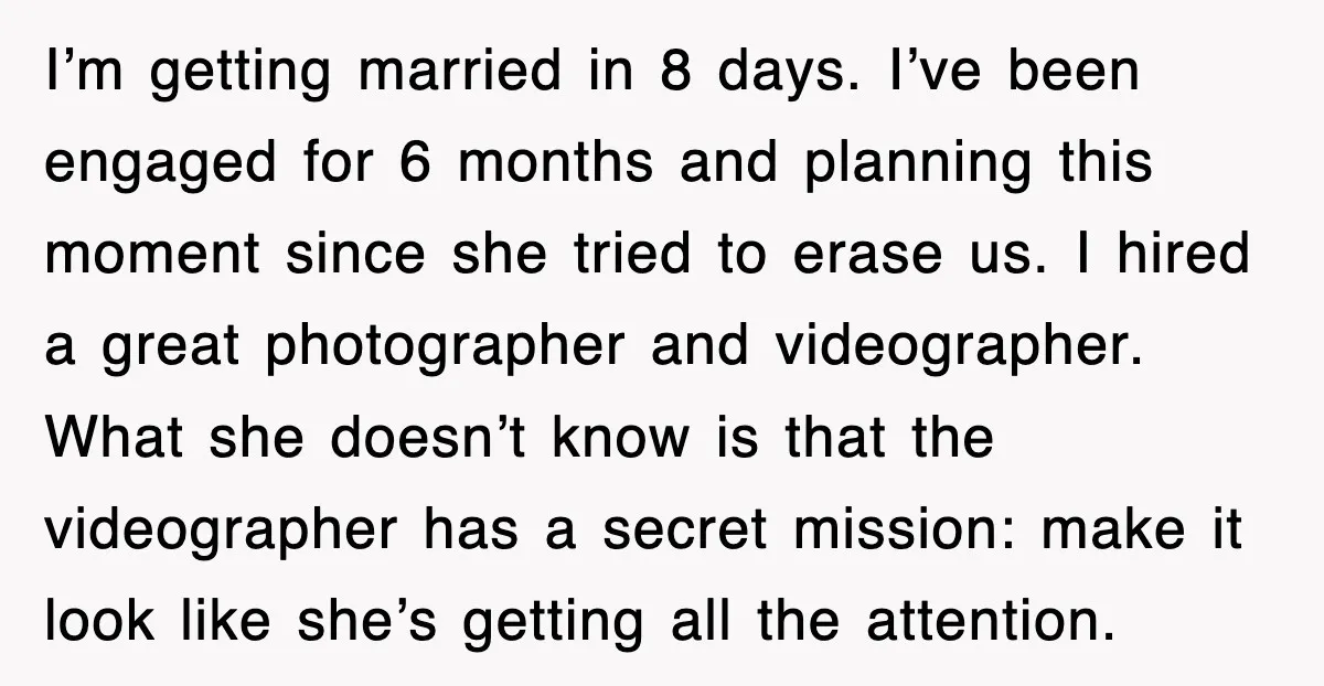 I’m getting married in 8 days. I’ve been engaged for 6 months and planning this moment since she tried to erase us. I hired a great photographer and videographer. What...