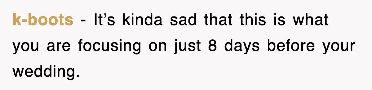 k-boots − It’s kinda sad that this is what you are focusing on just 8 days before your wedding.