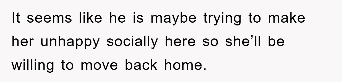 When She Banned an Uninvited Guest from Dinner, Her Whole Family Turned Against Her It seems like he is maybe trying to make her unhappy socially here so she’ll be willing to move back home.