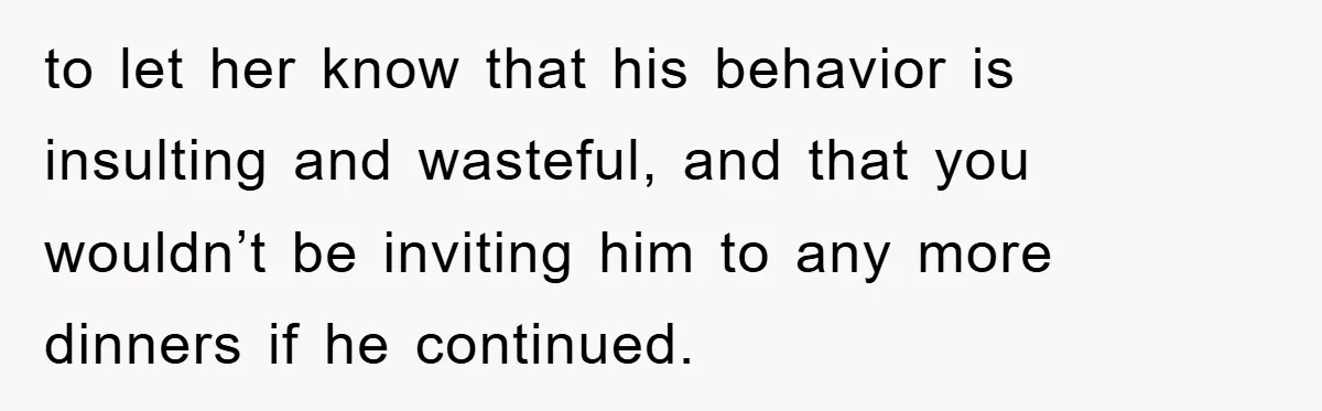 When She Banned an Uninvited Guest from Dinner, Her Whole Family Turned Against Her to let her know that his behavior is insulting and wasteful, and that you wouldn’t be inviting him to any more dinners if he continued.