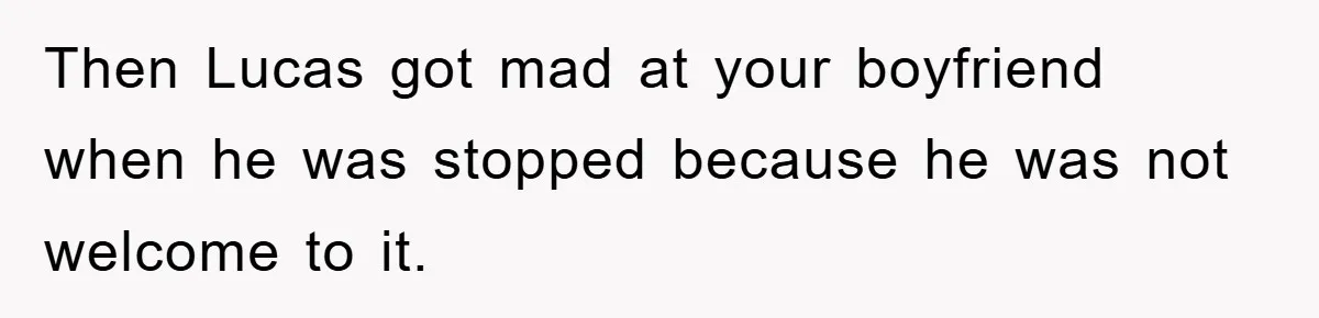 When She Banned an Uninvited Guest from Dinner, Her Whole Family Turned Against Her Then Lucas got mad at your boyfriend when he was stopped because he was not welcome to it.