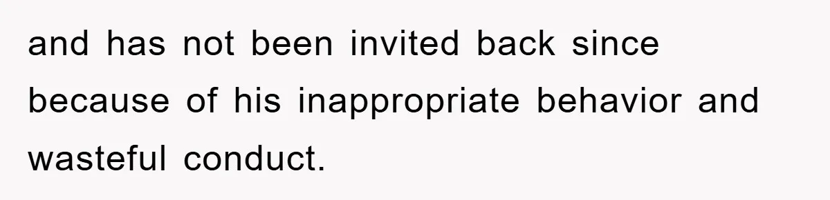 When She Banned an Uninvited Guest from Dinner, Her Whole Family Turned Against Her and has not been invited back since because of his inappropriate behavior and wasteful conduct.