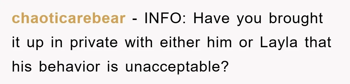 When She Banned an Uninvited Guest from Dinner, Her Whole Family Turned Against Her chaoticarebear − INFO: Have you brought it up in private with either him or Layla that his behavior is unacceptable?