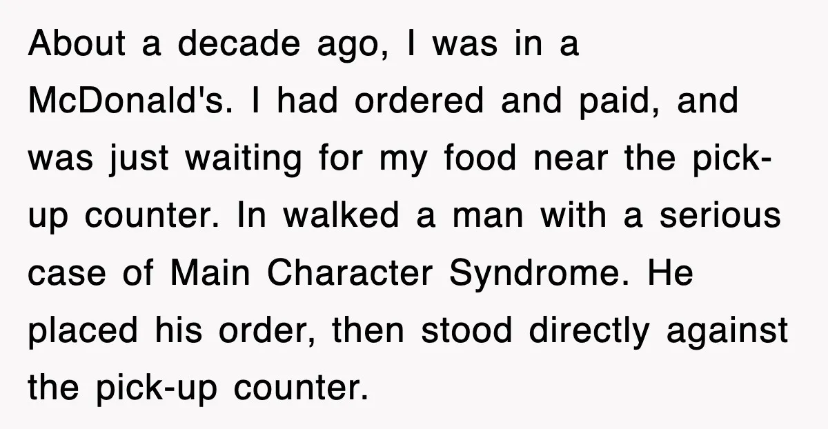 About a decade ago, I was in a McDonald's. I had ordered and paid, and was just waiting for my food near the pick-up counter. In walked a man with...