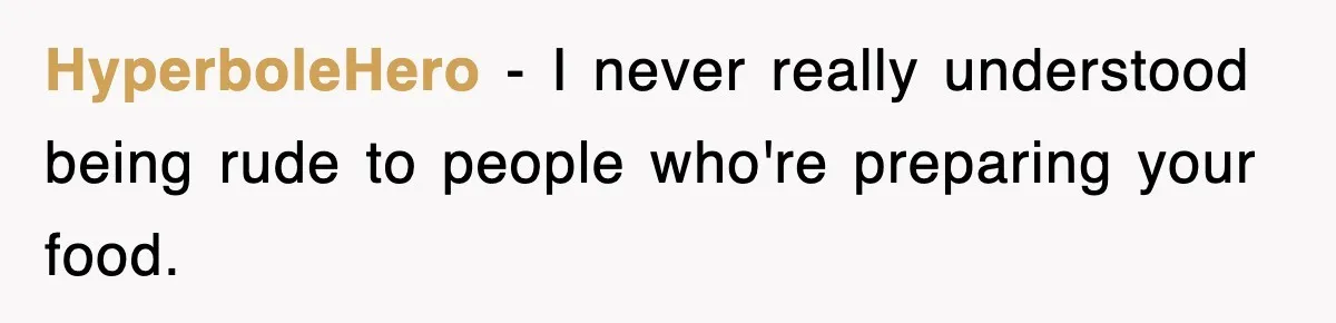 HyperboleHero − I never really understood being rude to people who're preparing your food.