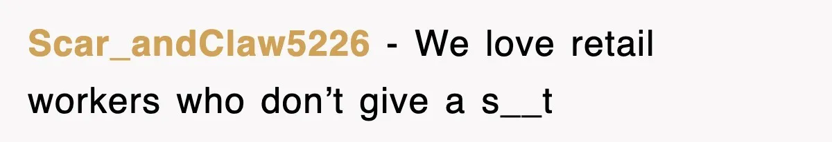 Scar_andClaw5226 − We love retail workers who don’t give a s__t