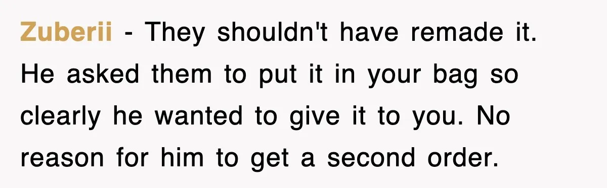 Zuberii − They shouldn't have remade it. He asked them to put it in your bag so clearly he wanted to give it to you. No reason for him to...