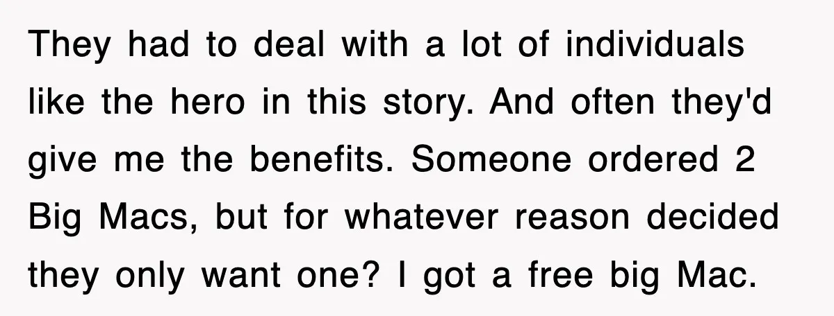 They had to deal with a lot of individuals like the hero in this story. And often they'd give me the benefits. Someone ordered 2 Big Macs, but for whatever...