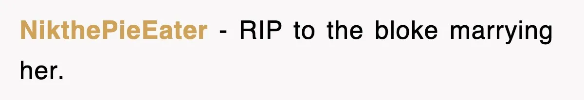 NikthePieEater − RIP to the bloke marrying her.