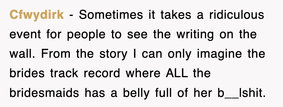 Cfwydirk − Sometimes it takes a ridiculous event for people to see the writing on the wall. From the story I can only imagine the brides track record where ALL...