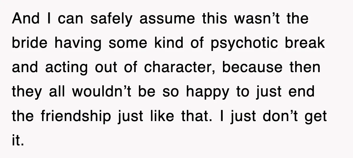 And I can safely assume this wasn’t the bride having some kind of psychotic break and acting out of character, because then they all wouldn’t be so happy to just...
