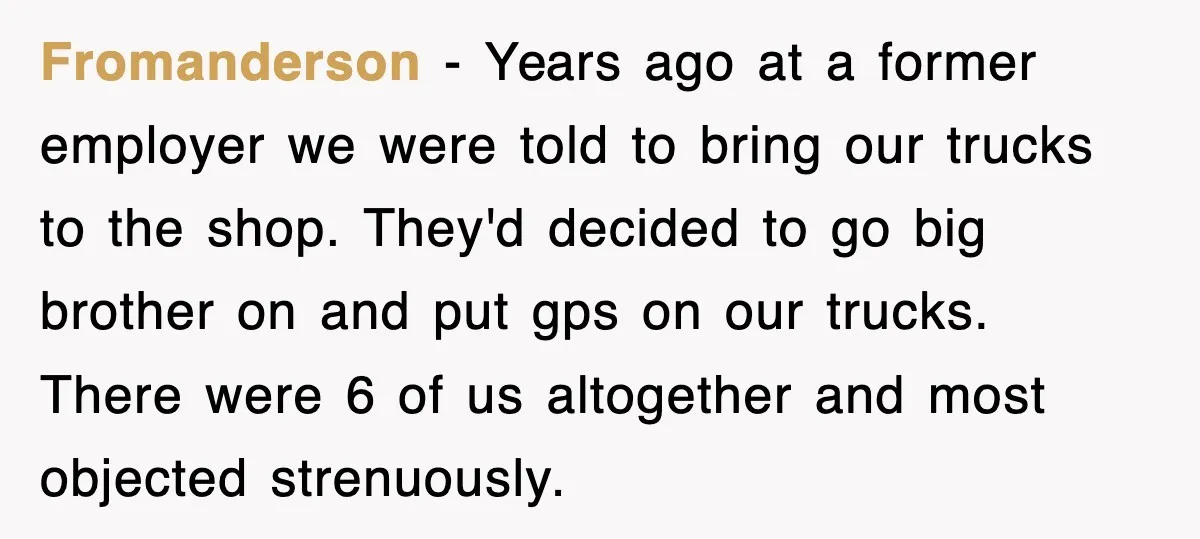Fromanderson − Years ago at a former employer we were told to bring our trucks to the shop. They'd decided to go big brother on and put gps on our...