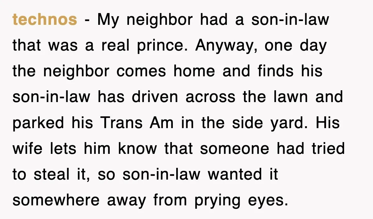 technos − My neighbor had a son-in-law that was a real prince. Anyway, one day the neighbor comes home and finds his son-in-law has driven across the lawn and parked...