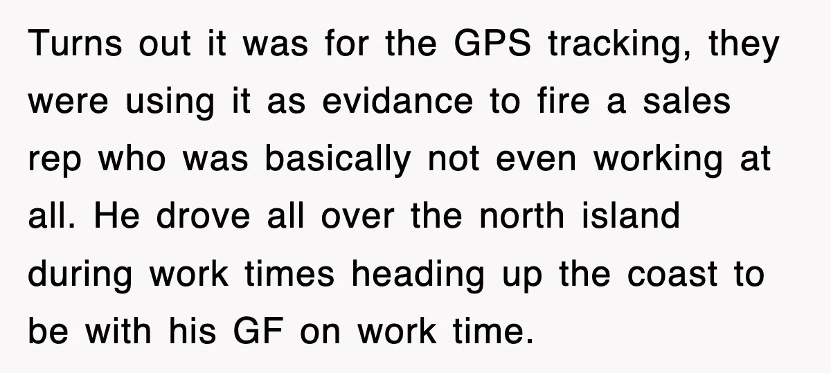Turns out it was for the GPS tracking, they were using it as evidance to fire a sales rep who was basically not even working at all. He drove all...