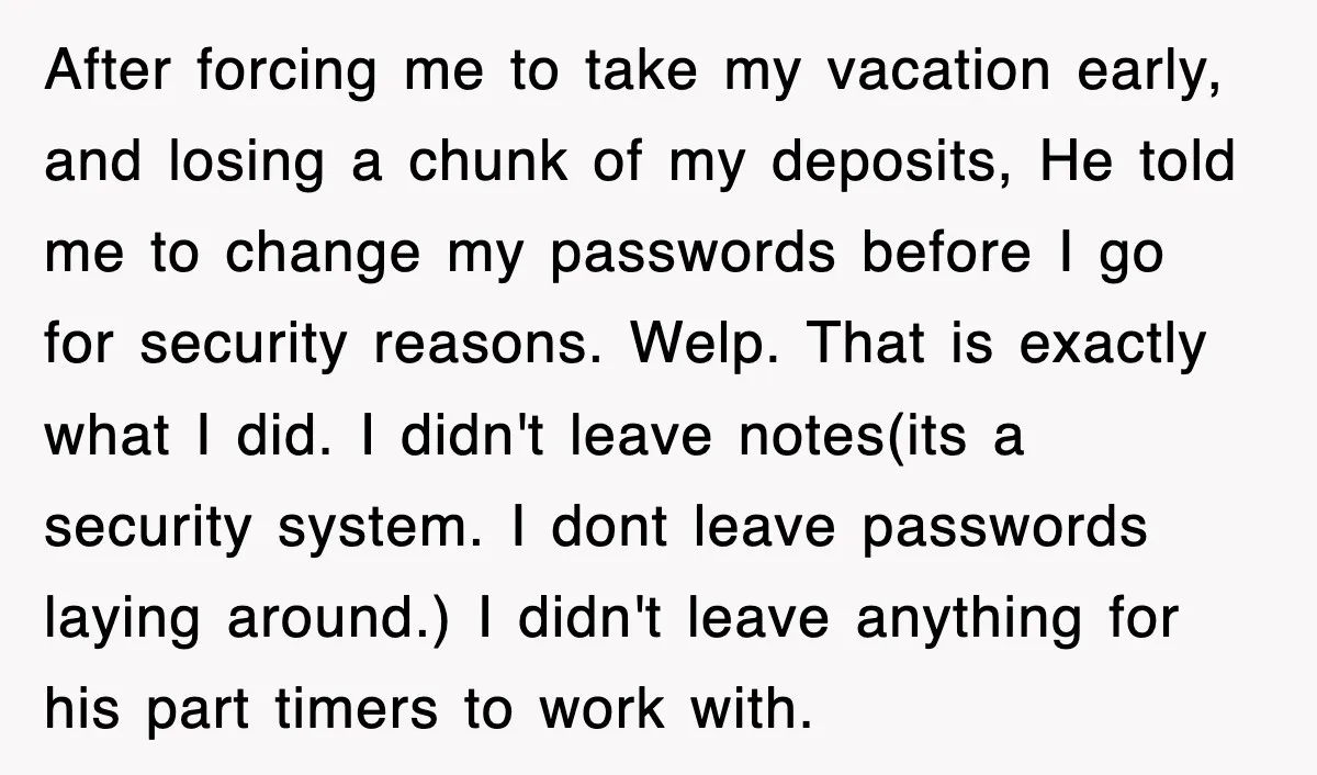 After forcing me to take my vacation early, and losing a chunk of my deposits, He told me to change my passwords before I go for security reasons. Welp. That...