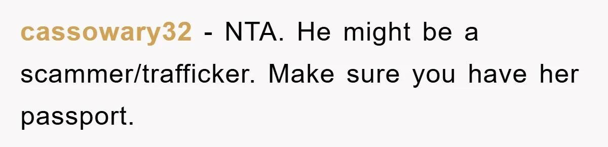 Mom Forces Teen Daughter To Dump Her 20-Year-Old Online Boyfriend, Now He’s Applying For A Visa Anyway cassowary32 − NTA. He might be a scammer/trafficker. Make sure you have her passport.