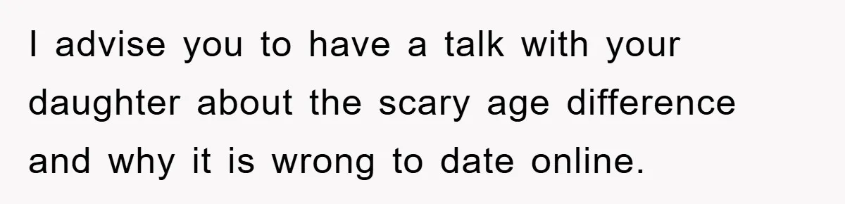Mom Forces Teen Daughter To Dump Her 20-Year-Old Online Boyfriend, Now He’s Applying For A Visa Anyway I advise you to have a talk with your daughter about the scary age difference and why it is wrong to date online.