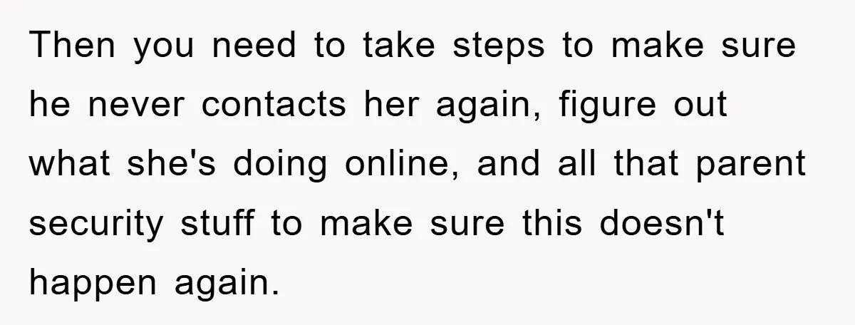 Mom Forces Teen Daughter To Dump Her 20-Year-Old Online Boyfriend, Now He’s Applying For A Visa Anyway Then you need to take steps to make sure he never contacts her again, figure out what she's doing online, and all that parent security stuff to make sure this...