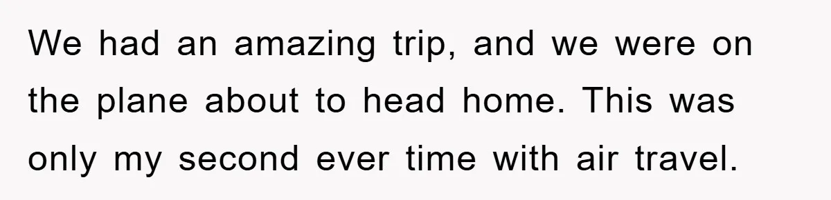 We had an amazing trip, and we were on the plane about to head home. This was only my second ever time with air travel.