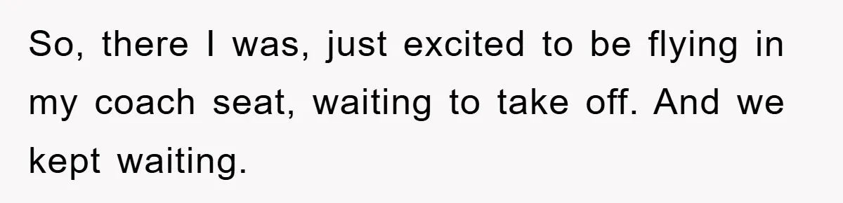 So, there I was, just excited to be flying in my coach seat, waiting to take off. And we kept waiting.