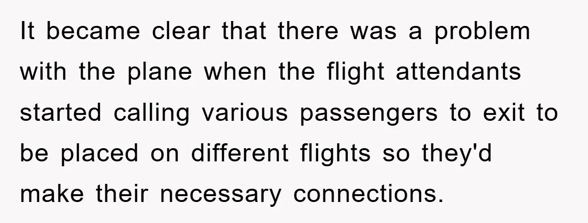 It became clear that there was a problem with the plane when the flight attendants started calling various passengers to exit to be placed on different flights so they'd make...