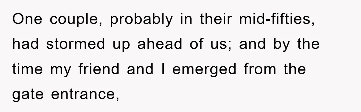 One couple, probably in their mid-fifties, had stormed up ahead of us; and by the time my friend and I emerged from the gate entrance,