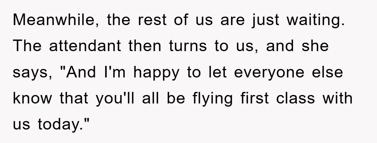Meanwhile, the rest of us are just waiting. The attendant then turns to us, and she says, "And I'm happy to let everyone else know that you'll all be flying...