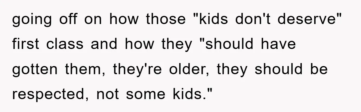 going off on how those "kids don't deserve" first class and how they "should have gotten them, they're older, they should be respected, not some kids."