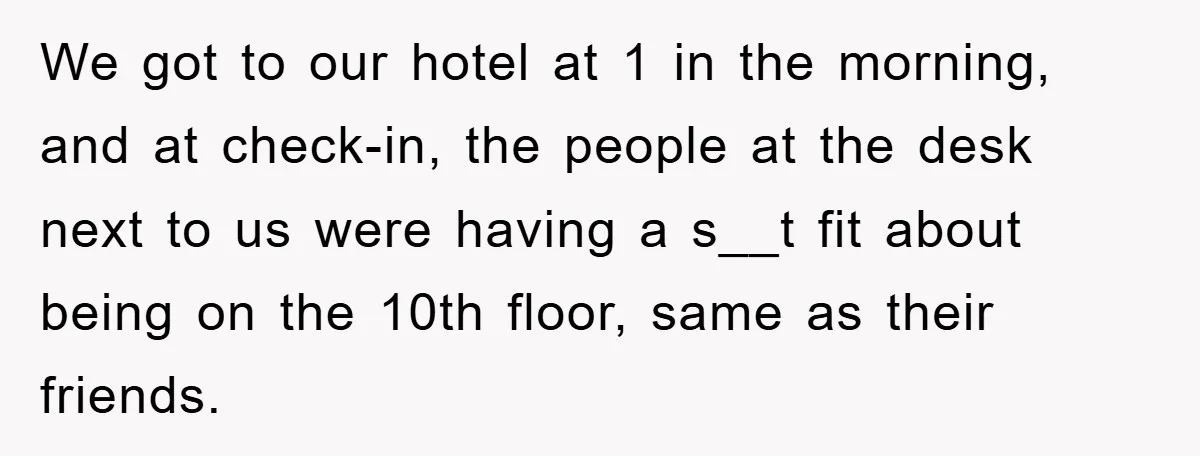 We got to our hotel at 1 in the morning, and at check-in, the people at the desk next to us were having a s__t fit about being on the...